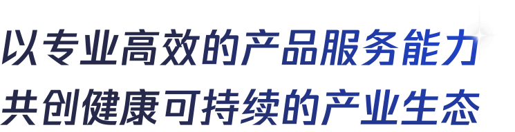 以专业高效的产品服务能力 共创健康可持续的产业生态